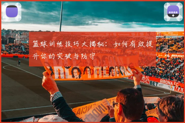篮球训练技巧大揭秘：如何有效提升你的突破与防守