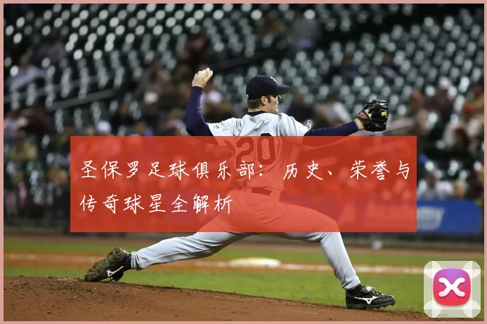 圣保罗足球俱乐部：历史、荣誉与传奇球星全解析