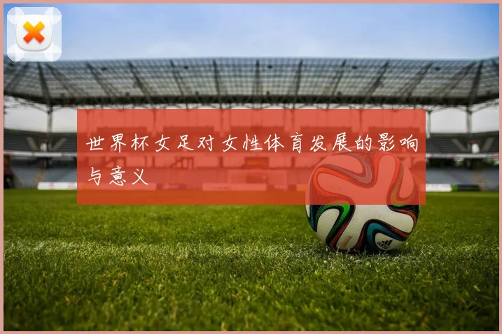 世界杯女足对女性体育发展的影响与意义
