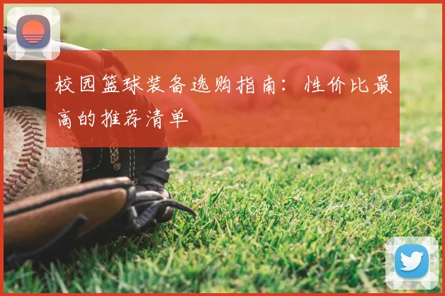 校园篮球装备选购指南:性价比最高的推荐清单