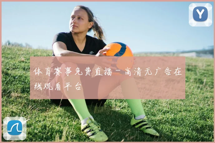 体育赛事免费直播 - 高清无广告在线观看平台